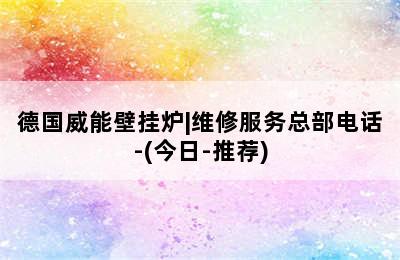 德国威能壁挂炉|维修服务总部电话-(今日-推荐)